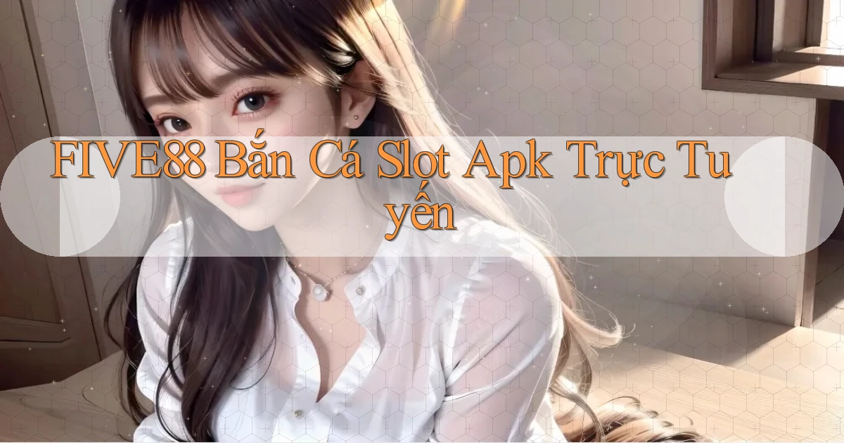 five88  bắn cá slot apk trực tuyến