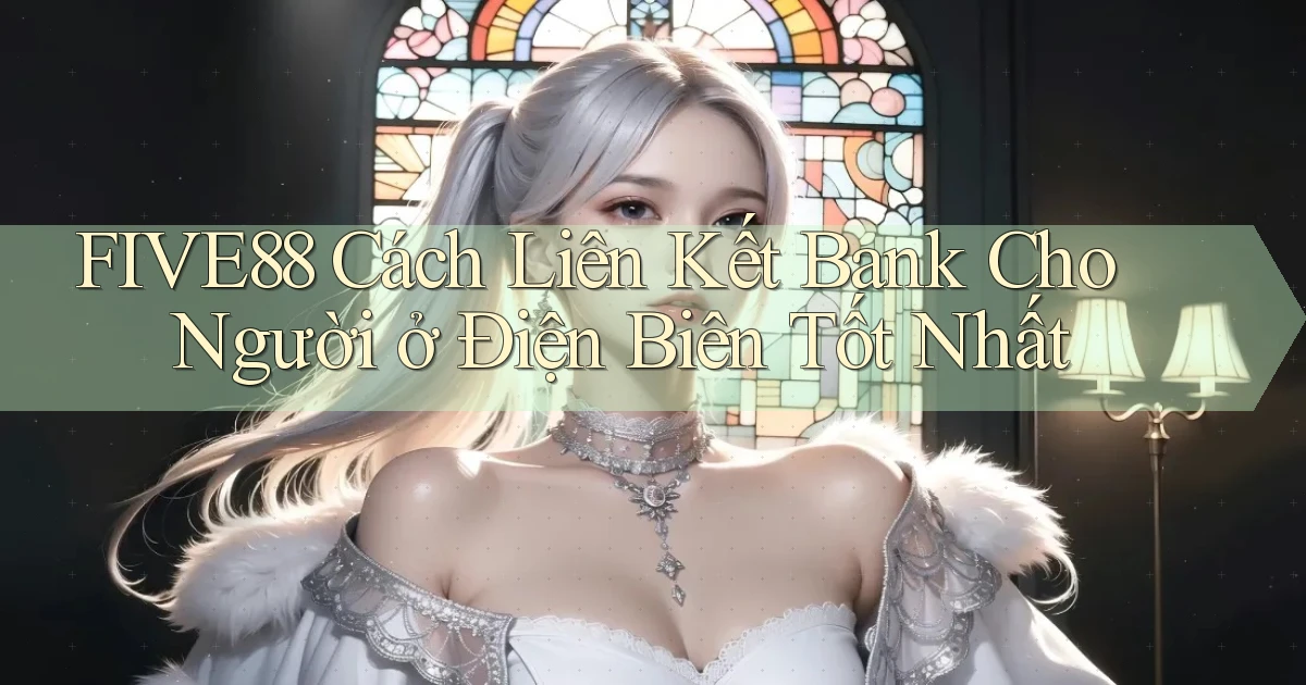 five88 cách liên kết bank cho người ở Điện Biên tốt nhất