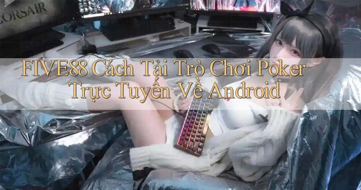 five88  cách tải trò chơi poker trực tuyến về android