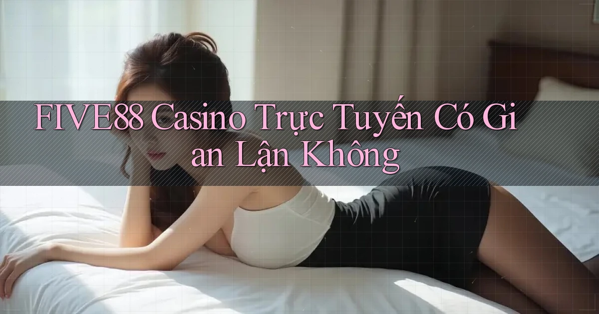 five88 casino trực tuyến có gian lận không