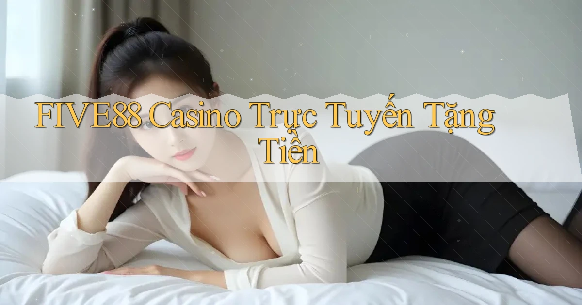 five88 casino trực tuyến tặng tiền