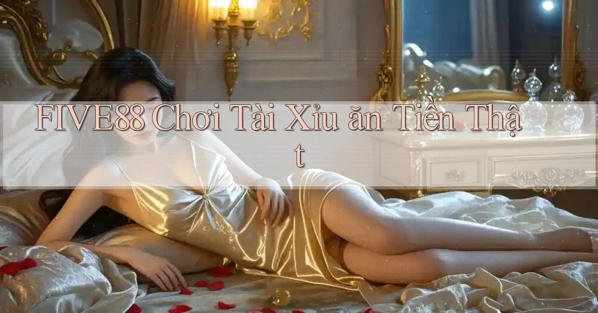 five88  chơi tài xỉu ăn tiền thật