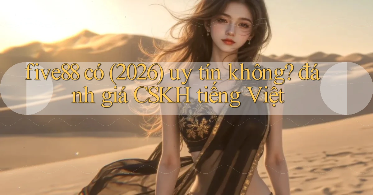 five88 có (2026) uy tín không đánh giá CSKH tiếng Việt