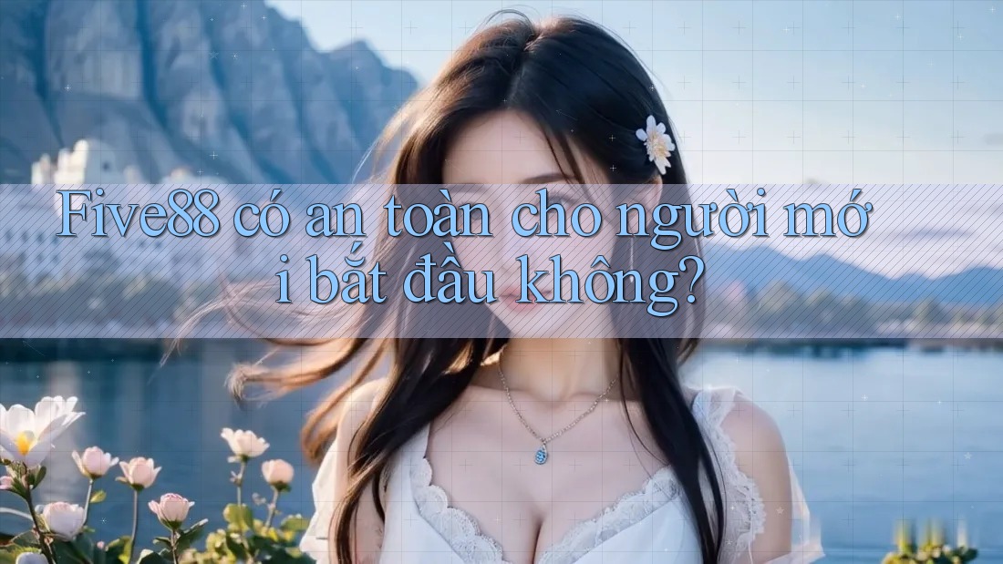 Five88 có an toàn cho người mới bắt đầu không? Five88 có an toàn cho người mới bắt đầu không?