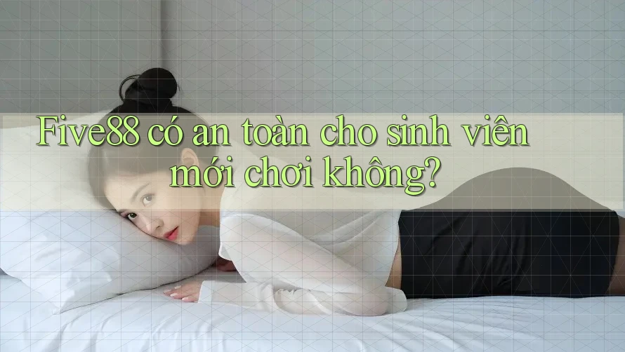 Five88 có an toàn cho sinh viên mới chơi không?