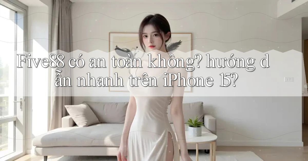 Five88 có an toàn không hướng dẫn nhanh trên iPhone 15