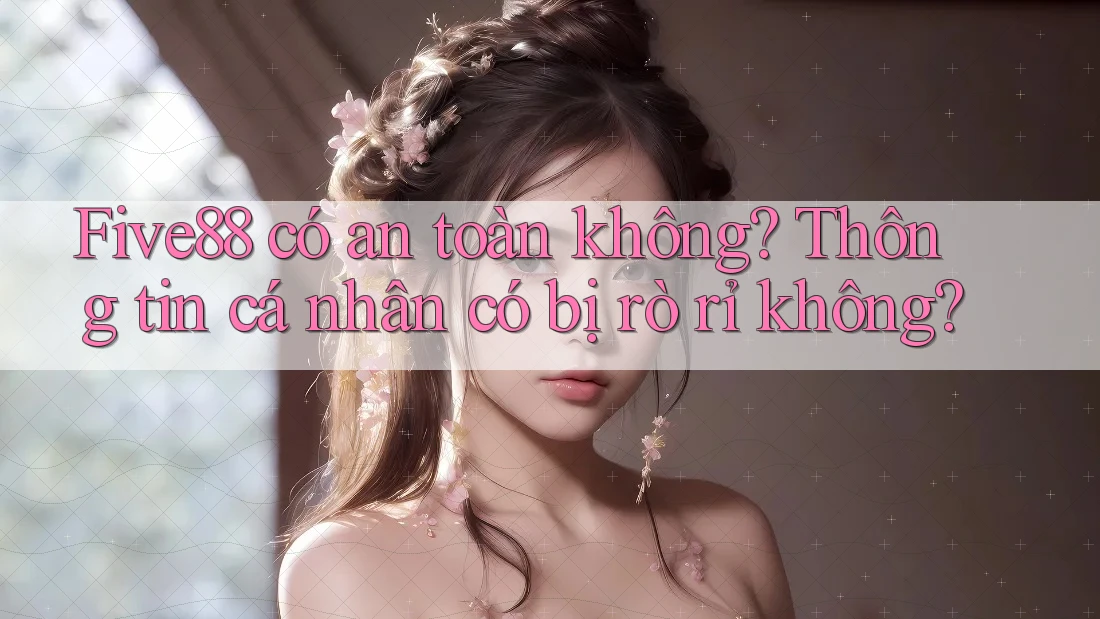 Five88 có an toàn không? Thông tin cá nhân có bị rò rỉ không?