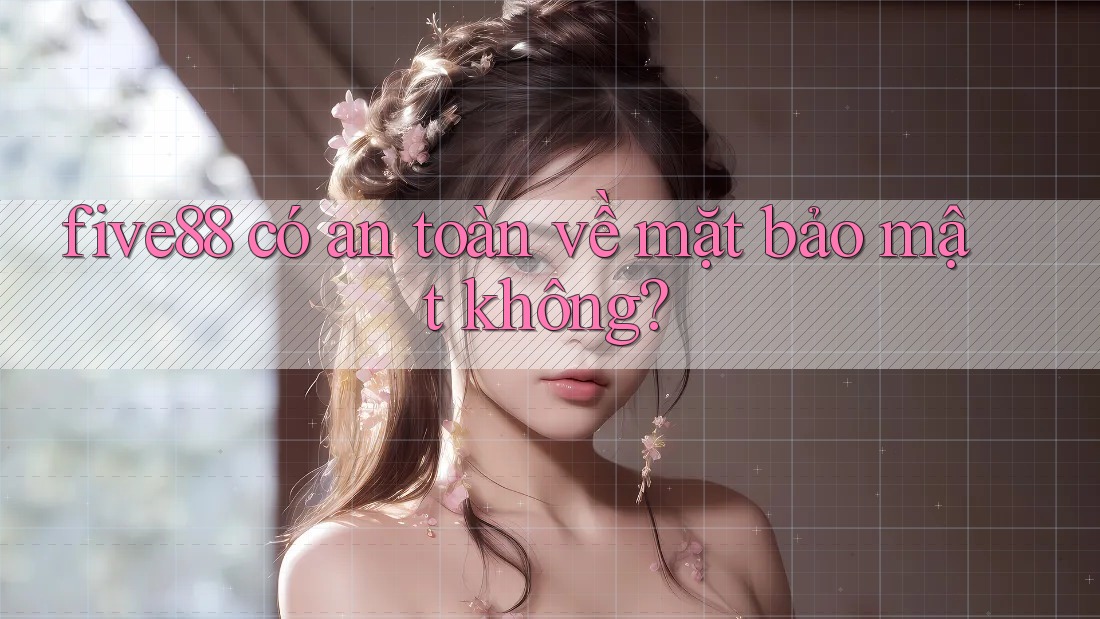 five88 có an toàn về mặt bảo mật không?