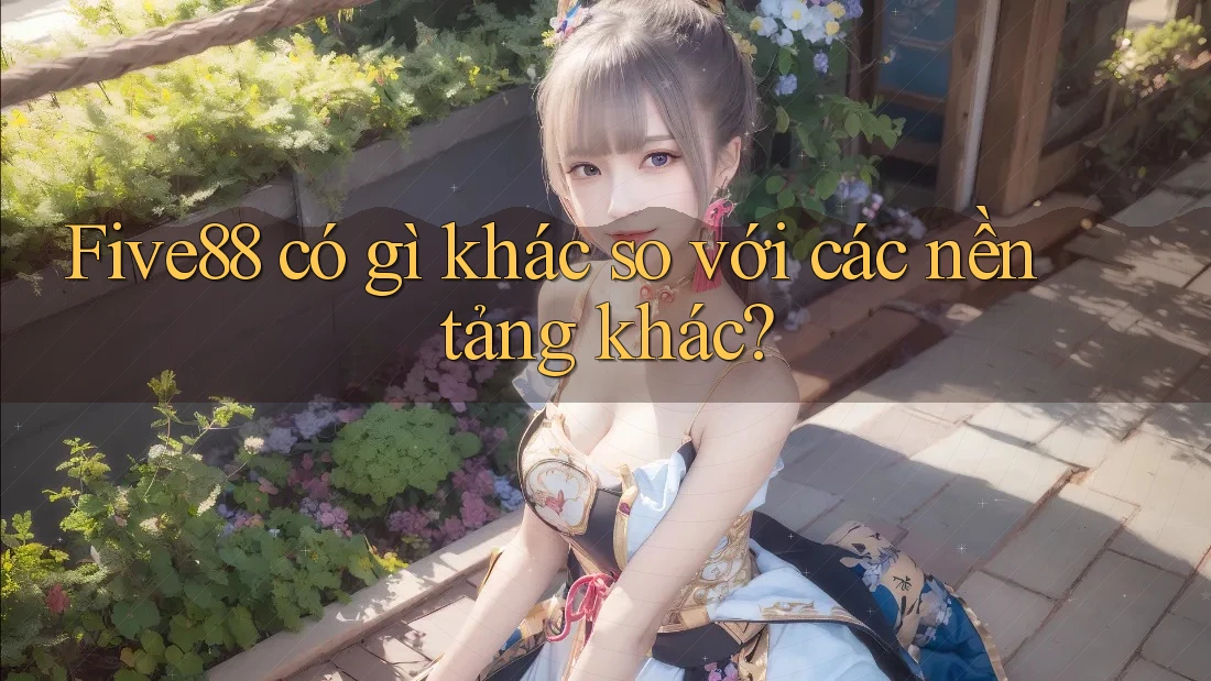 Five88 có gì khác so với các nền tảng khác? Five88 có gì khác so với các nền tảng khác?