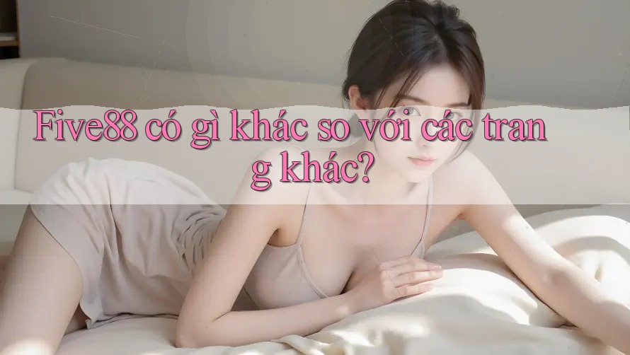 Five88 có gì khác so với các trang khác?