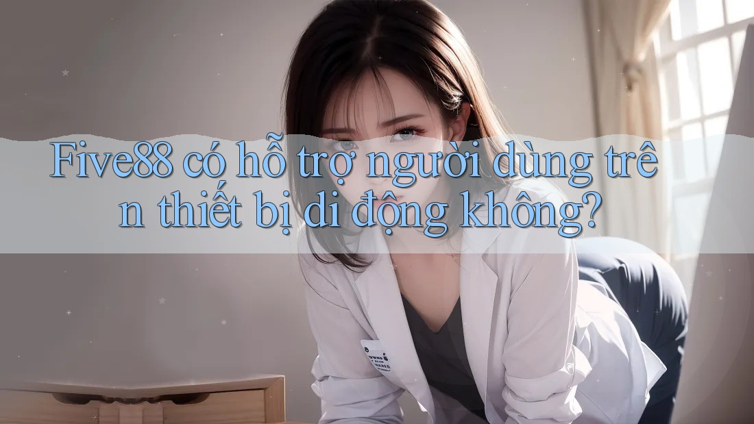 Five88 có hỗ trợ người dùng trên thiết bị di động không?