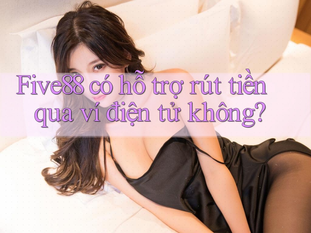 Five88 có hỗ trợ rút tiền qua ví điện tử không?