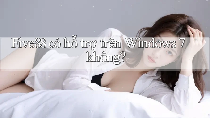 Five88 có hỗ trợ trên Windows 7 không?