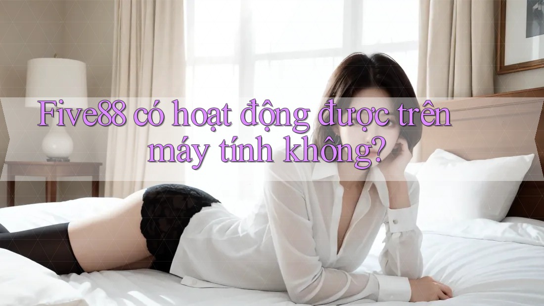 Five88 có hoạt động được trên máy tính không?