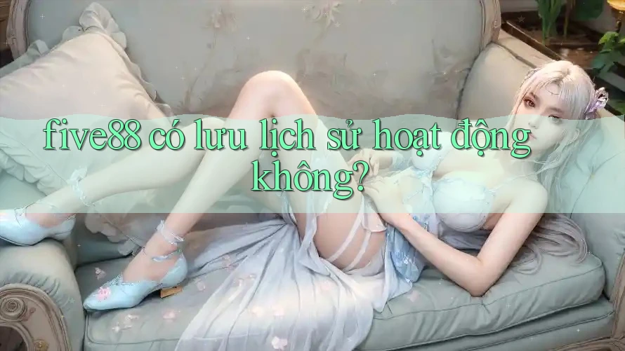 five88 có lưu lịch sử hoạt động không?