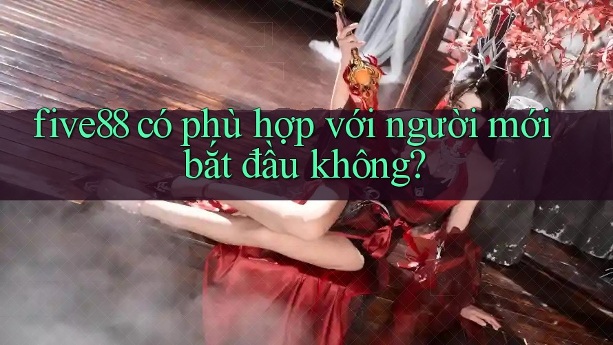 Five88 có phù hợp với người mới bắt đầu không?