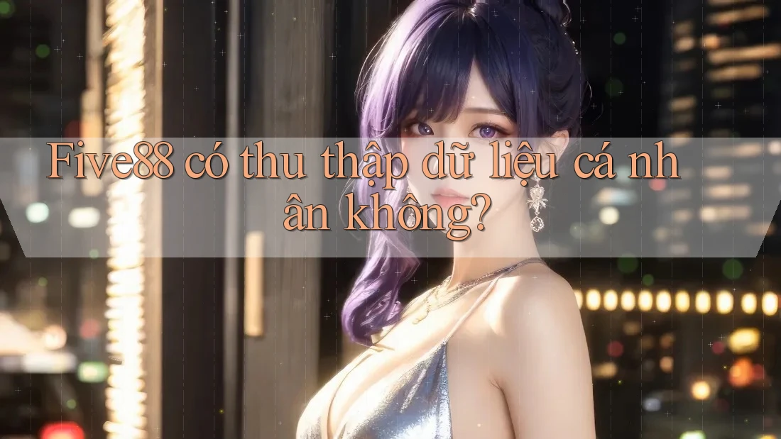Five88 có thu thập dữ liệu cá nhân không?