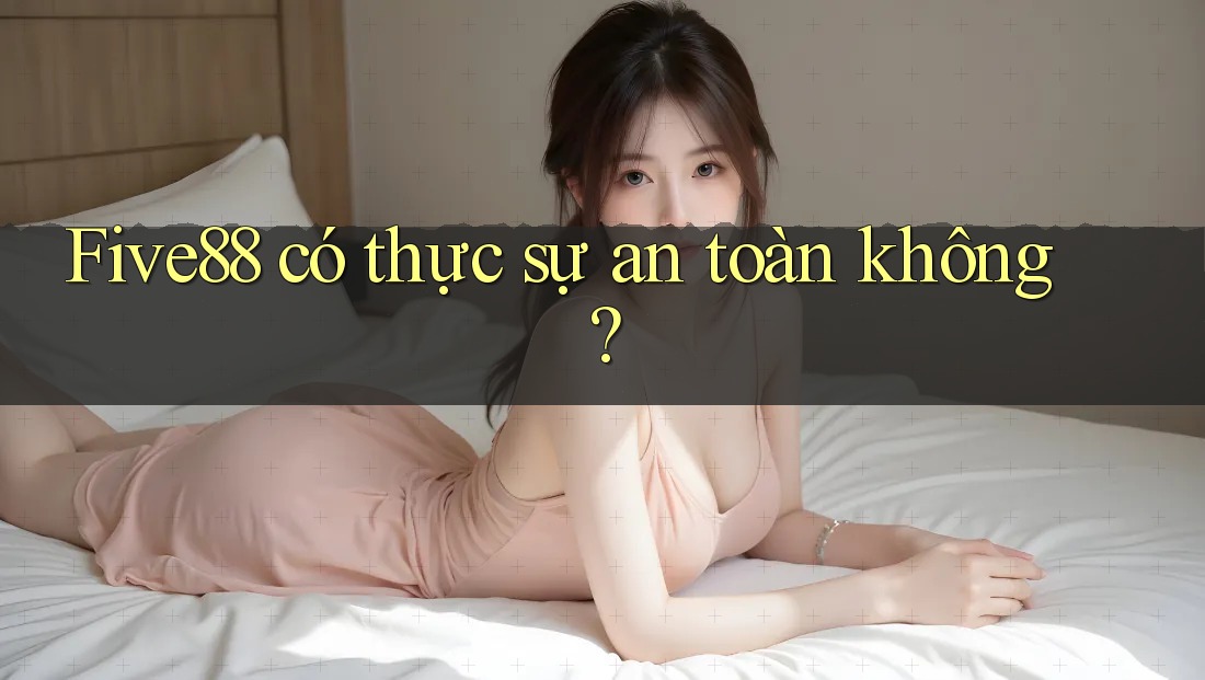 Five88 có thực sự an toàn không?