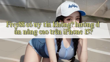 Five88 có uy tín không hướng dẫn nâng cao trên iPhone 15