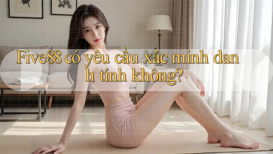 five88 có yêu cầu xác minh danh tính không? five88 có yêu cầu xác minh danh tính không?