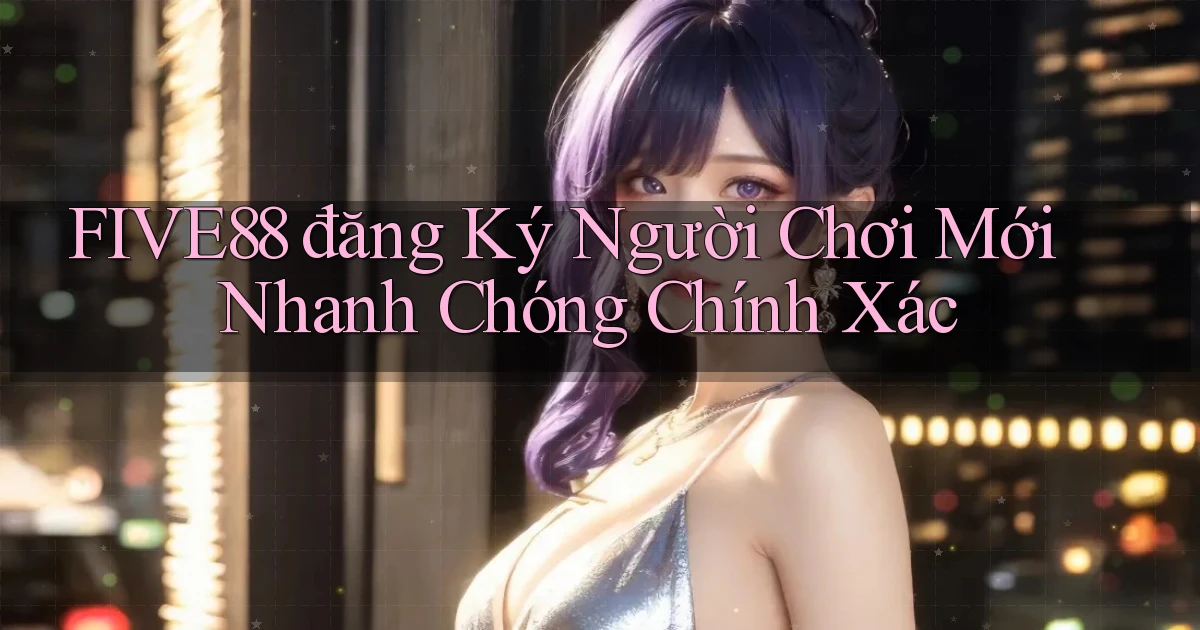 five88  đăng ký người chơi mới nhanh chóng chính xác