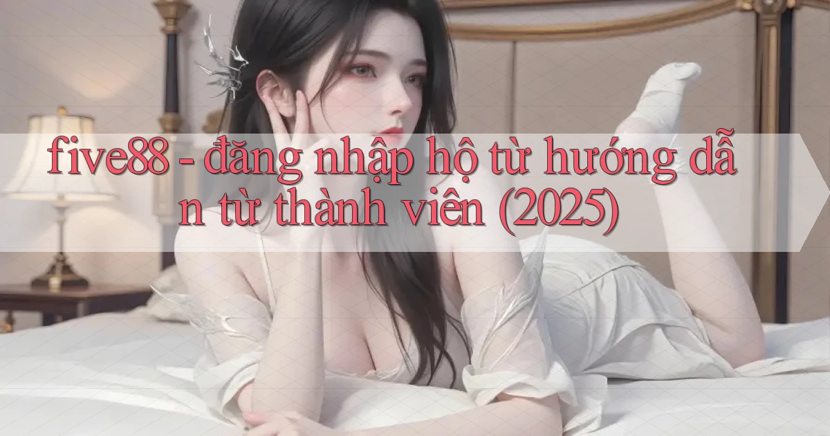 five88   đăng nhập hộ từ hướng dẫn từ thành viên (2025)