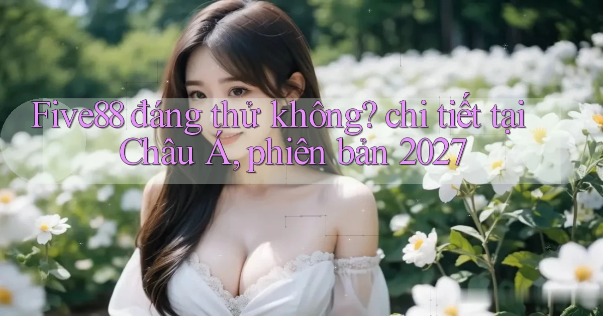 Five88 đáng thử không chi tiết tại Châu Á, phiên bản 2027