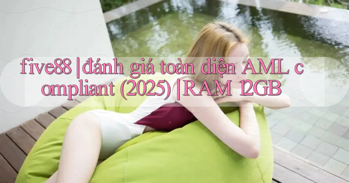 five88 đánh giá toàn diện AML compliant (2025) RAM 12GB