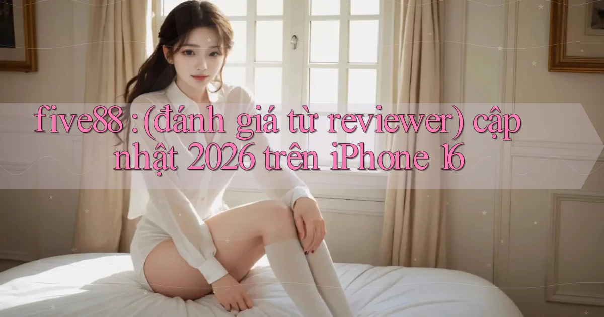 five88 (đánh giá từ reviewer) cập nhật 2026 trên iPhone 16
