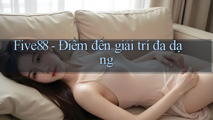 Five88 - Điểm đến giải trí đa dạng