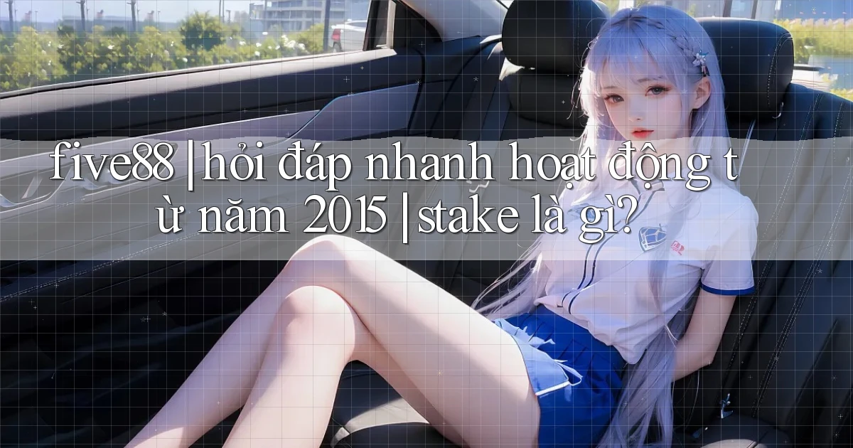 five88 hỏi đáp nhanh hoạt động từ năm 2015 stake là gì