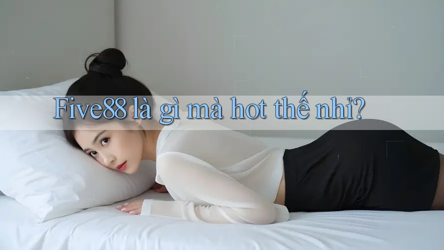 Five88 là gì mà hot thế nhỉ?