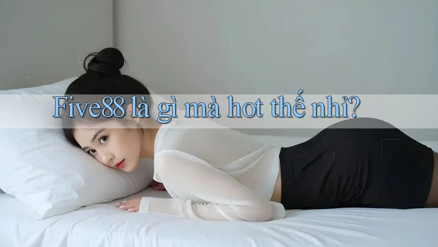 Five88 là gì mà hot thế nhỉ?