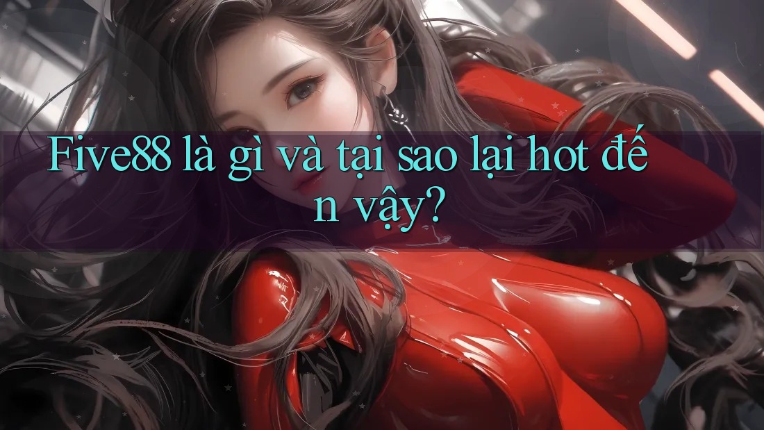 Five88 là gì và tại sao lại hot đến vậy?