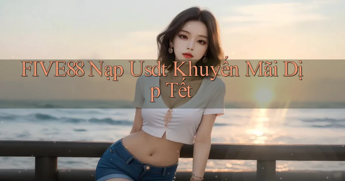 five88 nạp usdt khuyến mãi dịp tết