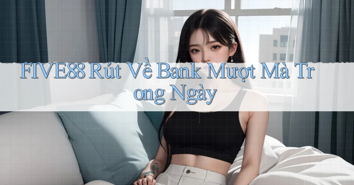 five88 rút về bank mượt mà trong ngày