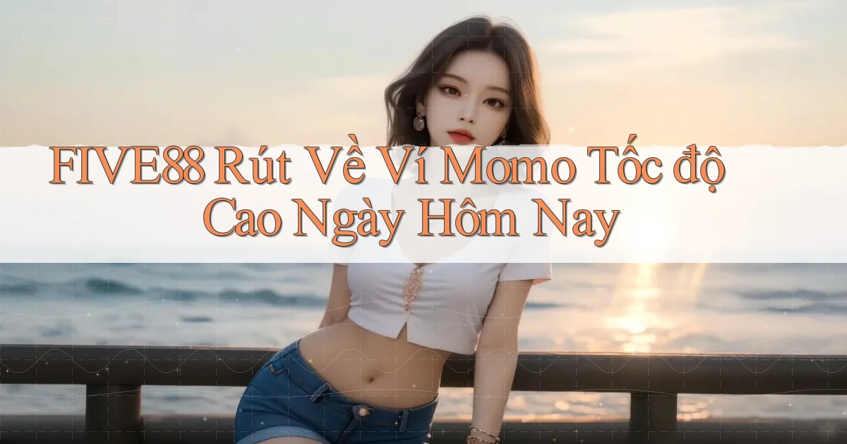 five88 rút về ví momo tốc độ cao ngày hôm nay