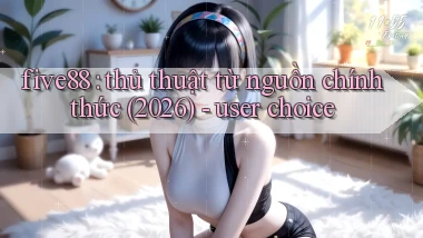 five88 thủ thuật từ nguồn chính thức (2026)   user choice