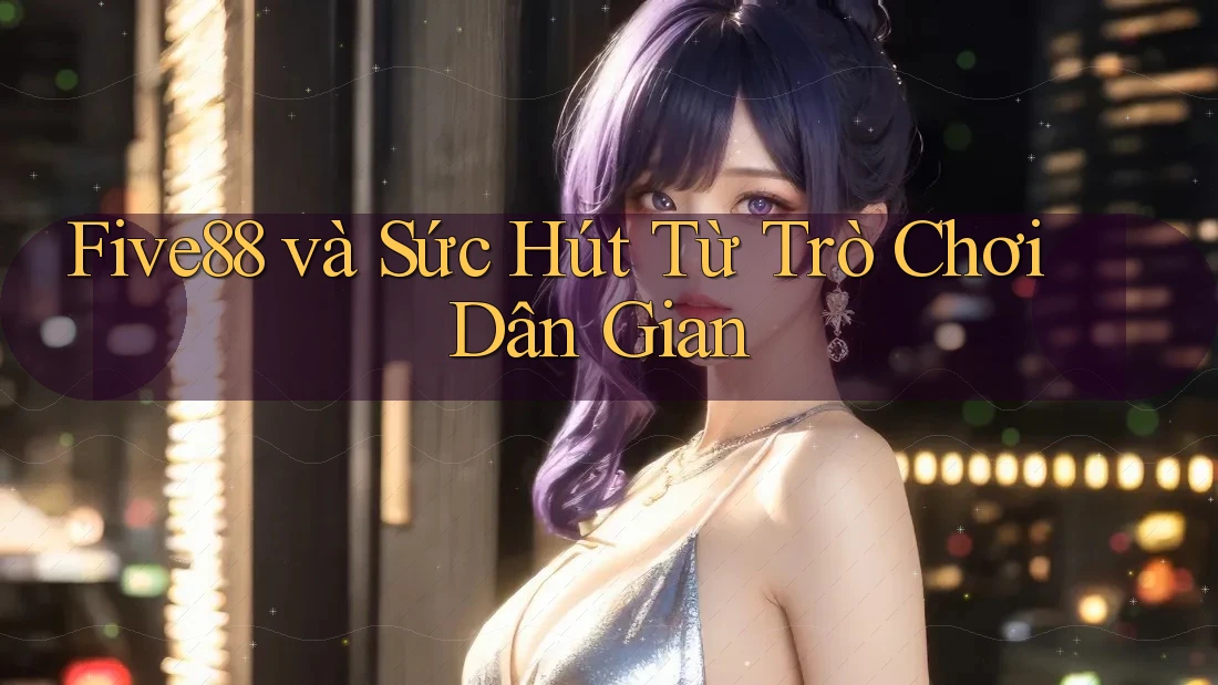 Five88 và Sức Hút Từ Trò Chơi Dân Gian