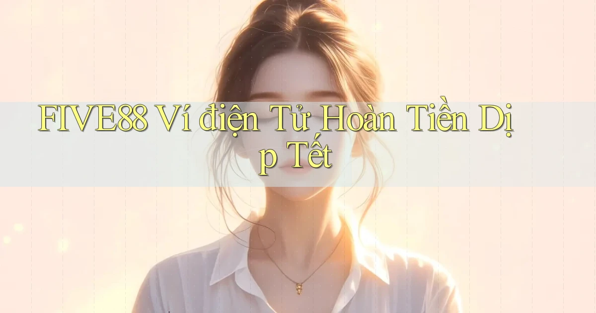 five88 ví điện tử hoàn tiền dịp tết