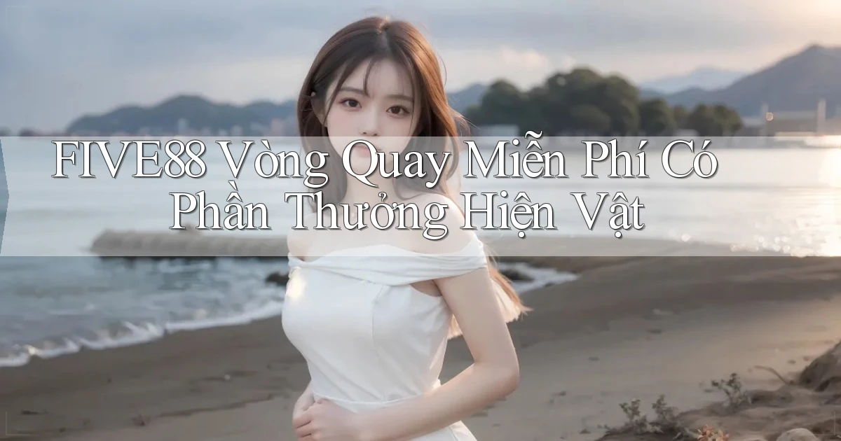 five88  vòng quay miễn phí có phần thưởng hiện vật