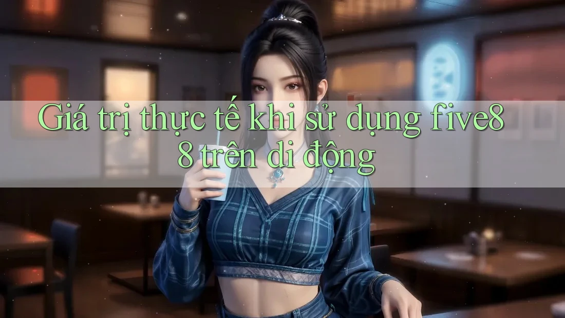 Giá trị thực tế khi sử dụng five88 trên di động