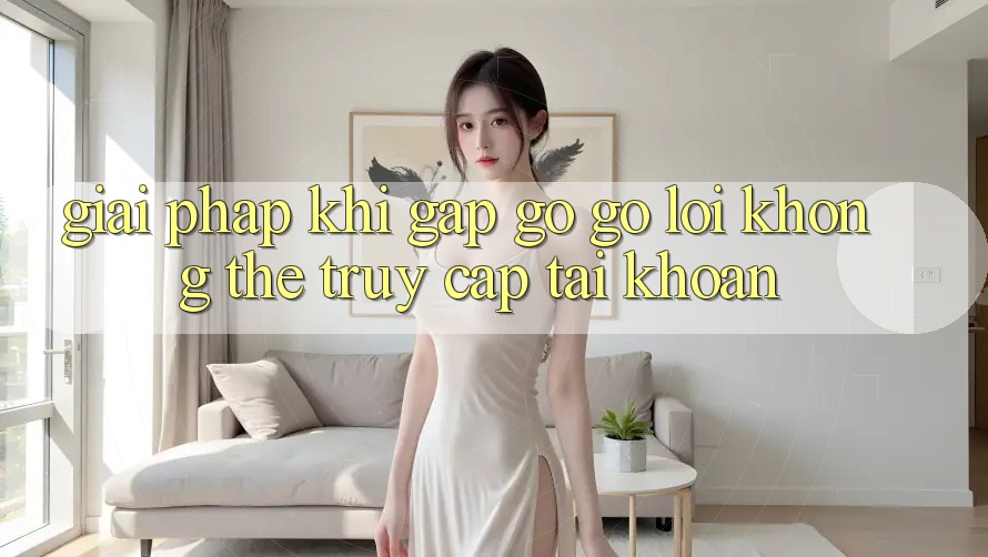 Giải pháp khi gặp gỡ gỡ lỗi không thể truy cập tài khoản