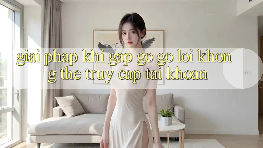 Giải pháp khi gặp gỡ gỡ lỗi không thể truy cập tài khoản