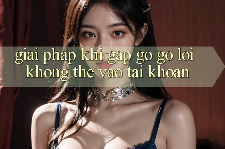 Giải pháp khi gặp gỡ gỡ lỗi không thể vào tài khoản