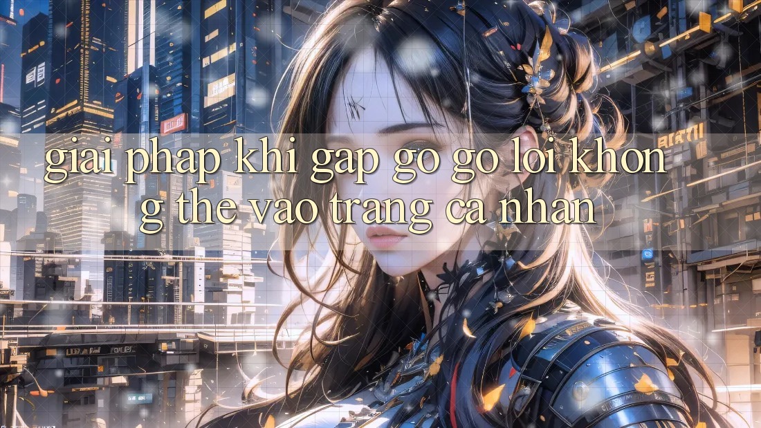 Giải pháp khi gặp gỡ gỡ lỗi không thể vào trang cá nhân Giải pháp khi gặp gỡ gỡ lỗi không thể vào trang cá nhân