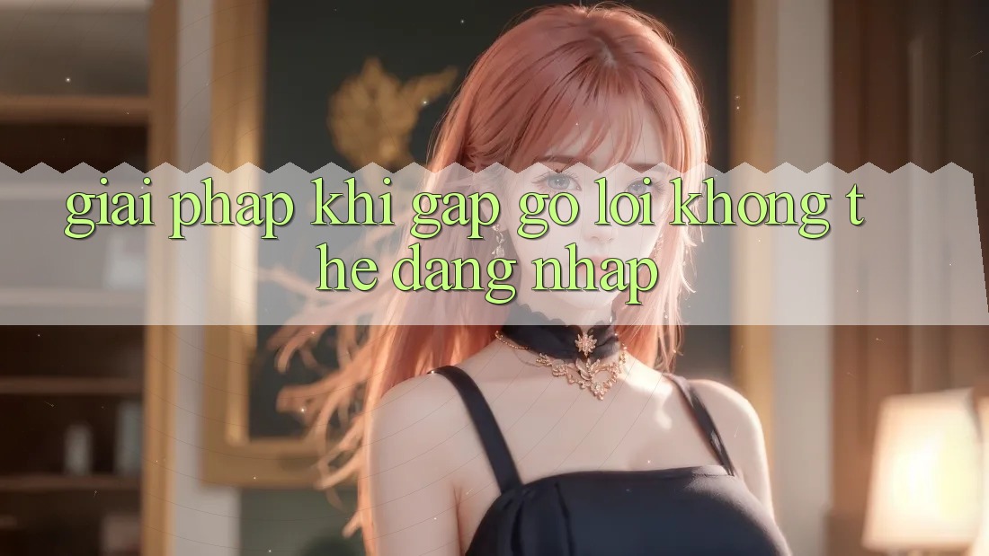 Giải pháp khi gặp gỡ lỗi không thể đăng nhập Giải pháp khi gặp gỡ lỗi không thể đăng nhập
