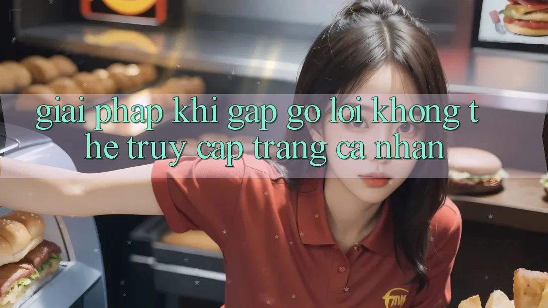Giải pháp khi gặp gỡ lỗi không thể truy cập trang cá nhân