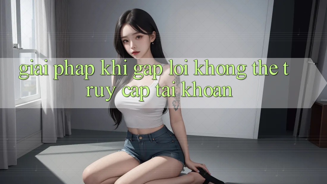 Giải pháp khi gặp lỗi không thể truy cập tài khoản