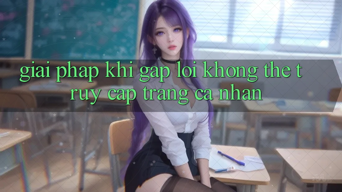 Giải pháp khi gặp lỗi không thể truy cập trang cá nhân